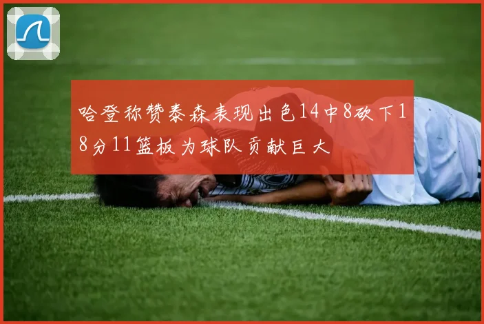 哈登称赞泰森表现出色14中8砍下18分11篮板为球队贡献巨大
