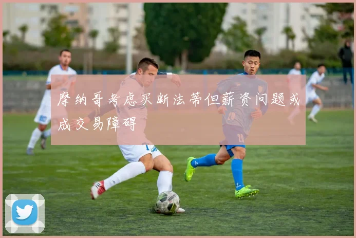 摩纳哥考虑买断法蒂但薪资问题或成交易障碍
