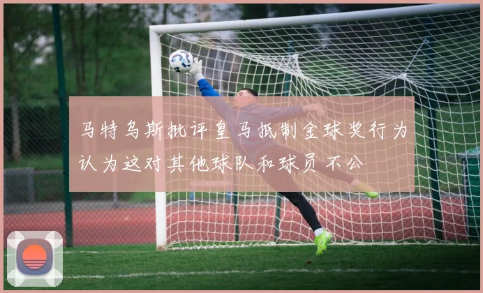马特乌斯批评皇马抵制金球奖行为认为这对其他球队和球员不公
