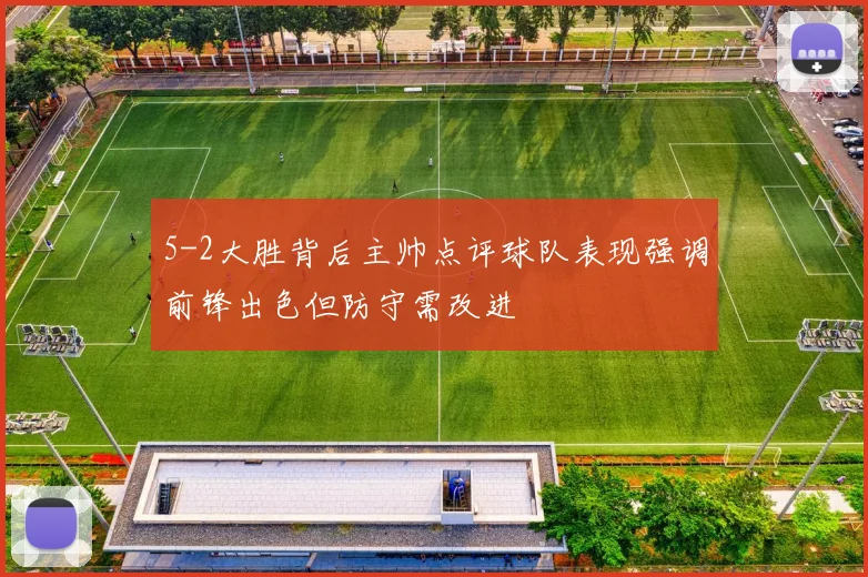 5-2大胜背后主帅点评球队表现强调前锋出色但防守需改进