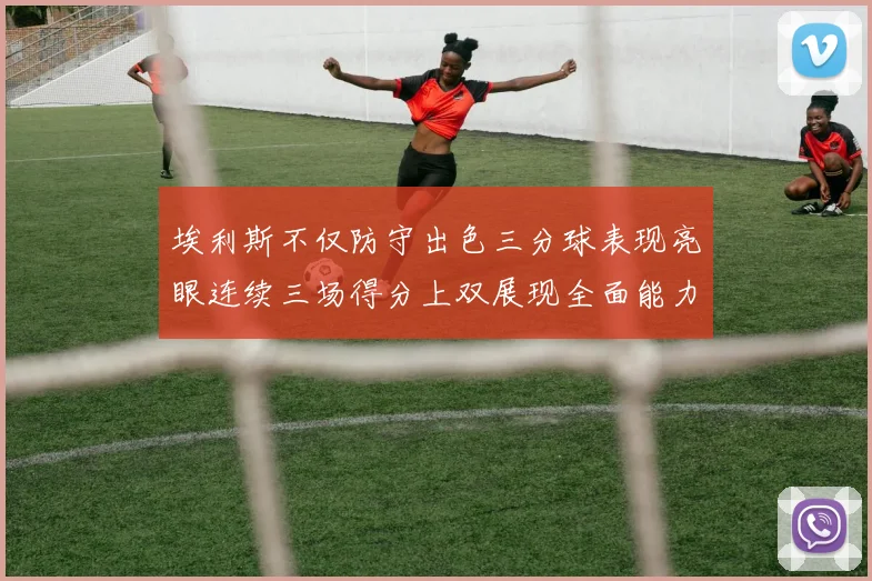 埃利斯不仅防守出色三分球表现亮眼连续三场得分上双展现全面能力